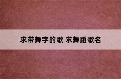 求带舞字的歌 求舞蹈歌名